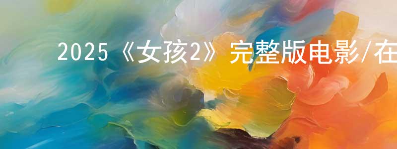 陈佩吟发布2025《女孩2》完整版电影/在线观看/百度云-美剧天堂